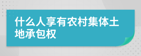 什么人享有农村集体土地承包权