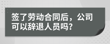 签了劳动合同后，公司可以辞退人员吗？