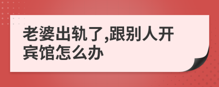 老婆出轨了,跟别人开宾馆怎么办