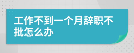 工作不到一个月辞职不批怎么办