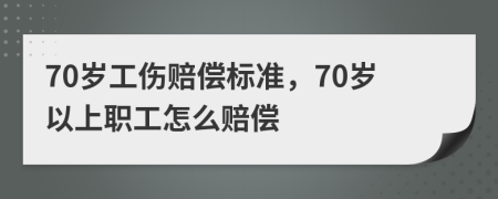 70岁工伤赔偿标准，70岁以上职工怎么赔偿
