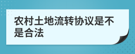 农村土地流转协议是不是合法