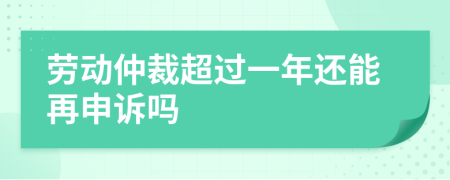 劳动仲裁超过一年还能再申诉吗