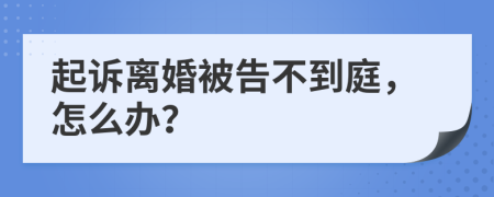 起诉离婚被告不到庭，怎么办？