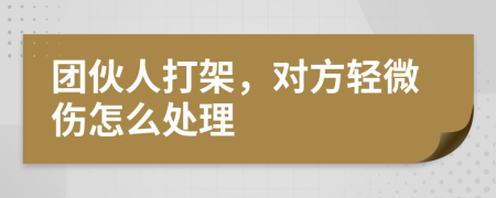 团伙人打架，对方轻微伤怎么处理