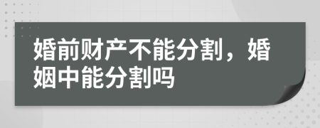 婚前财产不能分割，婚姻中能分割吗