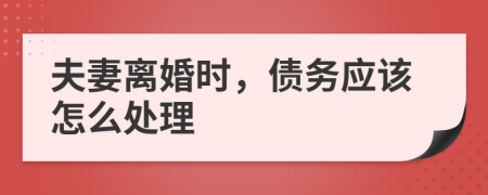 夫妻离婚时，债务应该怎么处理