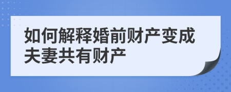 如何解释婚前财产变成夫妻共有财产