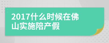 2017什么时候在佛山实施陪产假