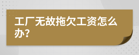 工厂无故拖欠工资怎么办？
