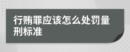 行贿罪应该怎么处罚量刑标准