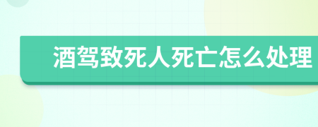 酒驾致死人死亡怎么处理