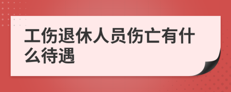 工伤退休人员伤亡有什么待遇