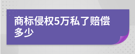 商标侵权5万私了赔偿多少