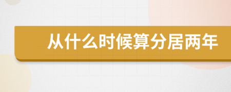 从什么时候算分居两年