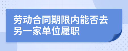 劳动合同期限内能否去另一家单位履职