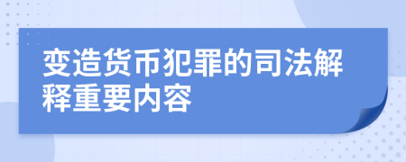 变造货币犯罪的司法解释重要内容