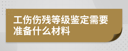 工伤伤残等级鉴定需要准备什么材料