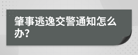 肇事逃逸交警通知怎么办？