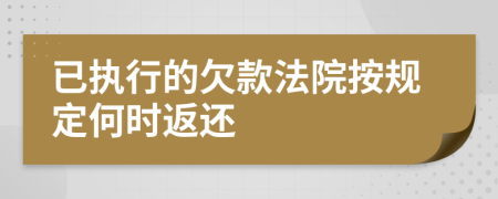 已执行的欠款法院按规定何时返还