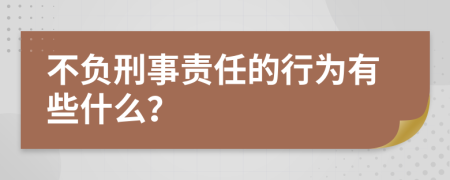 不负刑事责任的行为有些什么？