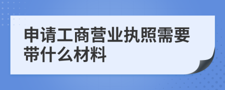 申请工商营业执照需要带什么材料