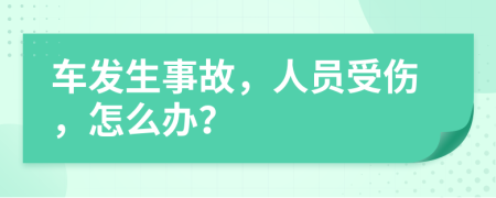 车发生事故，人员受伤，怎么办？