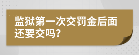 监狱第一次交罚金后面还要交吗？