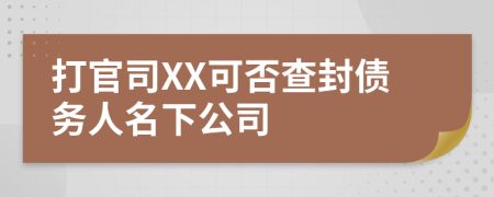 打官司XX可否查封债务人名下公司