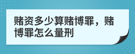 赌资多少算赌博罪，赌博罪怎么量刑