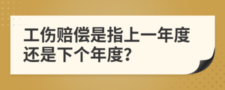 工伤赔偿是指上一年度还是下个年度？