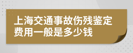 上海交通事故伤残鉴定费用一般是多少钱