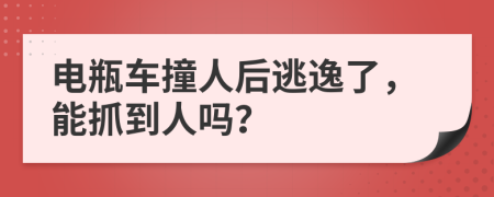 电瓶车撞人后逃逸了，能抓到人吗？