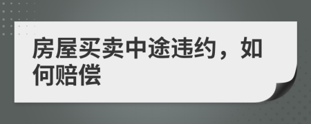 房屋买卖中途违约，如何赔偿