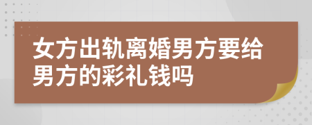 女方出轨离婚男方要给男方的彩礼钱吗