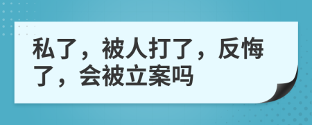 私了，被人打了，反悔了，会被立案吗