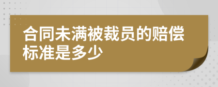 合同未满被裁员的赔偿标准是多少