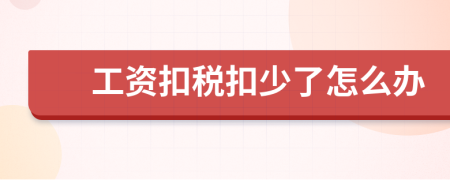 工资扣税扣少了怎么办