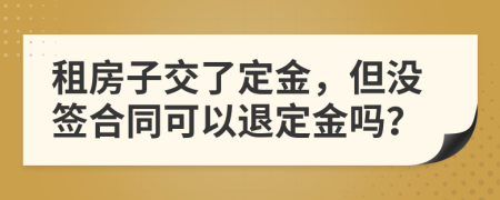 租房子交了定金，但没签合同可以退定金吗？