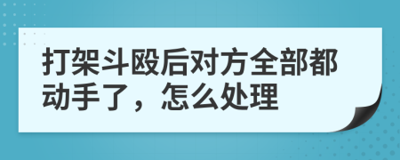 打架斗殴后对方全部都动手了，怎么处理