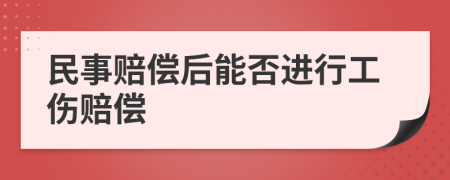 民事赔偿后能否进行工伤赔偿