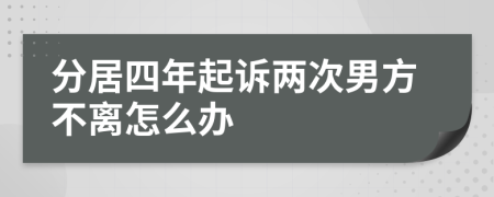 分居四年起诉两次男方不离怎么办