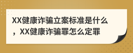 XX健康诈骗立案标准是什么，XX健康诈骗罪怎么定罪