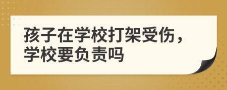 孩子在学校打架受伤，学校要负责吗