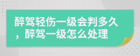 醉驾轻伤一级会判多久，醉驾一级怎么处理