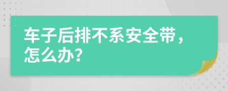 车子后排不系安全带，怎么办？