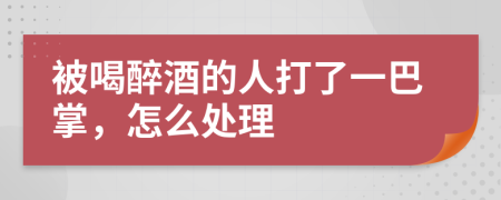 被喝醉酒的人打了一巴掌，怎么处理