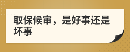 取保候审，是好事还是坏事