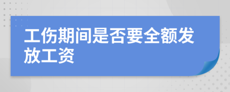 工伤期间是否要全额发放工资