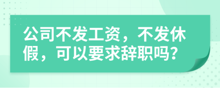 公司不发工资，不发休假，可以要求辞职吗？